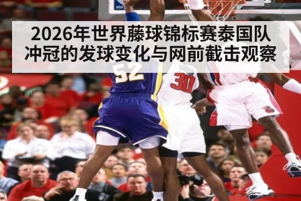 2026年世界藤球锦标赛泰国队冲冠的发球变化与网前截击观察