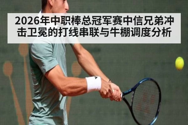 2026年中职棒总冠军赛中信兄弟冲击卫冕的打线串联与牛棚调度分析